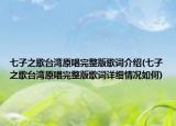 七子之歌台湾原唱完整版歌词介绍(七子之歌台湾原唱完整版歌词详细情况如何)