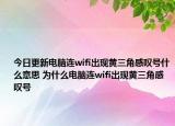 今日更新电脑连wifi出现黄三角感叹号什么意思 为什么电脑连wifi出现黄三角感叹号