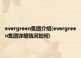 evergreen集团介绍(evergreen集团详细情况如何)