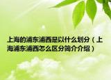 上海的浦东浦西是以什么划分（上海浦东浦西怎么区分简介介绍）