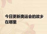今日更新奥运会的故乡在哪里