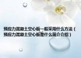 预应力混凝土空心板一般采用什么方法（预应力混凝土空心板是什么简介介绍）