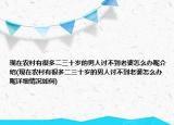 现在农村有很多二三十岁的男人讨不到老婆怎么办呢介绍(现在农村有很多二三十岁的男人讨不到老婆怎么办呢详细情况如何)