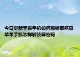 今日更新苹果手机如何解锁屏密码 苹果手机怎样解锁屏密码