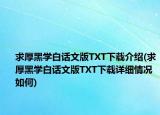 求厚黑学白话文版TXT下载介绍(求厚黑学白话文版TXT下载详细情况如何)