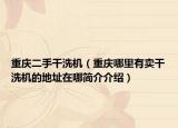 重庆二手干洗机（重庆哪里有卖干洗机的地址在哪简介介绍）