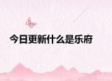 今日更新什么是乐府