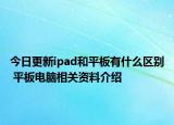今日更新ipad和平板有什么区别 平板电脑相关资料介绍