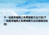 下一站是幸福网上免费观看方法介绍(下一站是幸福网上免费观看方法详细情况如何)