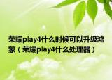 荣耀play4什么时候可以升级鸿蒙（荣耀play4什么处理器）
