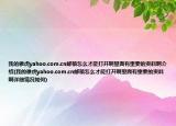 我的雅虎yahoo.com.cn邮箱怎么才能打开啊里面有重要的资料啊介绍(我的雅虎yahoo.com.cn邮箱怎么才能打开啊里面有重要的资料啊详细情况如何)
