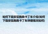 如何下载安装跑跑卡丁车介绍(如何下载安装跑跑卡丁车详细情况如何)