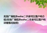 兆恒广场院外soho二手房可以落户吗介绍(兆恒广场院外soho二手房可以落户吗详细情况如何)