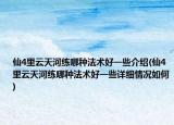 仙4里云天河练哪种法术好一些介绍(仙4里云天河练哪种法术好一些详细情况如何)