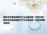 腾讯会员观看视频为什么还是试看一分钟介绍(腾讯会员观看视频为什么还是试看一分钟详细情况如何)