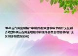 DNF远古黄金增幅书和纯净的黄金增幅书有什么区别介绍(DNF远古黄金增幅书和纯净的黄金增幅书有什么区别详细情况如何)