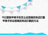 今日更新苹果手机怎么设置骚扰电话拦截 苹果手机设置骚扰电话拦截的方法