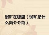 铷矿在哪里（铷矿是什么简介介绍）