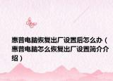 惠普电脑恢复出厂设置后怎么办（惠普电脑怎么恢复出厂设置简介介绍）