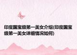 印度国宝级第一美女介绍(印度国宝级第一美女详细情况如何)