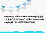 Microsoft(Office Document Imaging是个什么东东介绍 Microsoft Office Document Imaging是个什么东东详细情况如何)