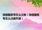 微信服务号怎么注册（微信服务号怎么注册开通）