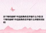 这个角色是哪个作品的角色名字是什么介绍(这个角色是哪个作品的角色名字是什么详细情况如何)