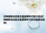 封神榜陈浩民版全集是哪年代的介绍(封神榜陈浩民版全集是哪年代的详细情况如何)