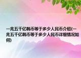 一兆五千亿韩币等于多少人民币介绍(一兆五千亿韩币等于多少人民币详细情况如何)