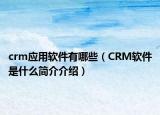 crm应用软件有哪些（CRM软件是什么简介介绍）