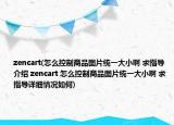 zencart(怎么控制商品图片统一大小啊 求指导介绍 zencart 怎么控制商品图片统一大小啊 求指导详细情况如何)