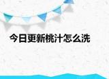 今日更新桃汁怎么洗