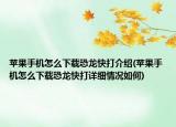 苹果手机怎么下载恐龙快打介绍(苹果手机怎么下载恐龙快打详细情况如何)