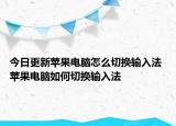 今日更新苹果电脑怎么切换输入法 苹果电脑如何切换输入法