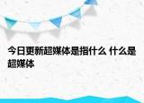 今日更新超媒体是指什么 什么是超媒体