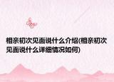 相亲初次见面说什么介绍(相亲初次见面说什么详细情况如何)