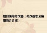 如何使用修改器（修改器怎么使用简介介绍）