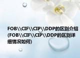 FOB\CIF\CIP\DDP的区别介绍(FOB\CIF\CIP\DDP的区别详细情况如何)