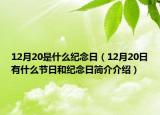 12月20是什么纪念日（12月20日有什么节日和纪念日简介介绍）