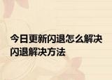 今日更新闪退怎么解决 闪退解决方法