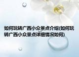 如何玩转广西小众景点介绍(如何玩转广西小众景点详细情况如何)