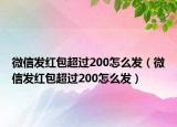 微信发红包超过200怎么发（微信发红包超过200怎么发）