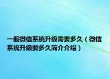 一般微信系统升级需要多久（微信系统升级要多久简介介绍）