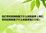 我们常吃的辣椒属于什么类的蔬菜（咱们常吃的辣椒属于什么类蔬菜简介介绍）