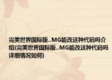 完美世界国际版..MG能改这种代码吗介绍(完美世界国际版..MG能改这种代码吗详细情况如何)