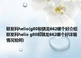 联发科helio(g80和骁龙662哪个好介绍 联发科helio g80和骁龙662哪个好详细情况如何)