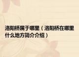 洛阳桥属于哪里（洛阳桥在哪里什么地方简介介绍）