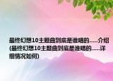 最终幻想10主题曲到底是谁唱的.....介绍(最终幻想10主题曲到底是谁唱的.....详细情况如何)