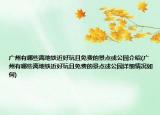 广州有哪些离地铁近好玩且免费的景点或公园介绍(广州有哪些离地铁近好玩且免费的景点或公园详细情况如何)