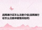 战网通行证怎么注册介绍(战网通行证怎么注册详细情况如何)